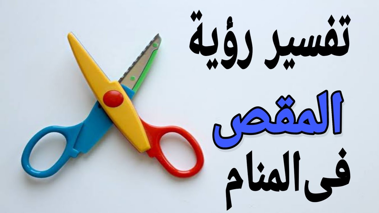 رؤية المقص في المنام , ما تفسير هذا الحلم